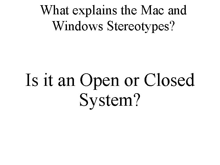 What explains the Mac and Windows Stereotypes? Is it an Open or Closed System? What explains the Mac and Windows Stereotypes? Is it an Open or Closed System?