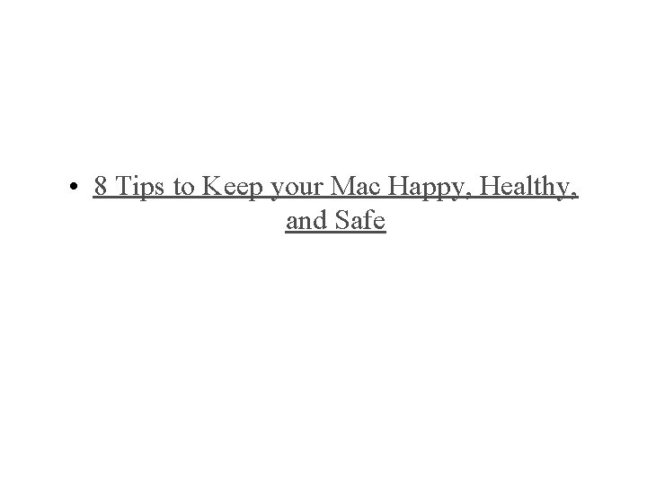 • 8 Tips to Keep your Mac Happy, Healthy, and Safe • 8 Tips to Keep your Mac Happy, Healthy, and Safe