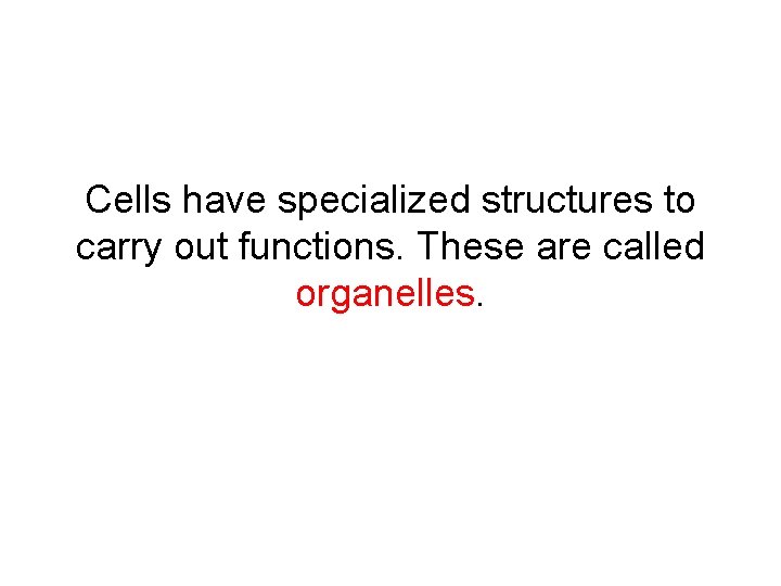 Cells have specialized structures to carry out functions. These are called organelles. Cells have specialized structures to carry out functions. These are called organelles.