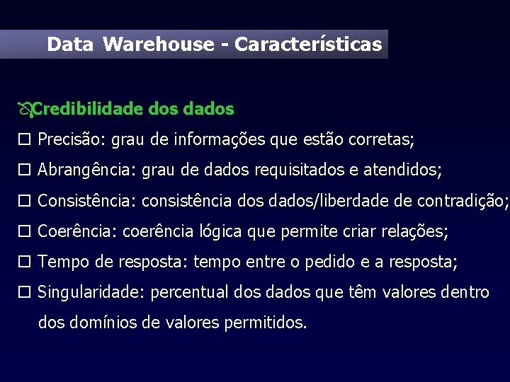 Data Warehouse - Características ÔCredibilidade dos dados o Precisão: grau de informações que estão