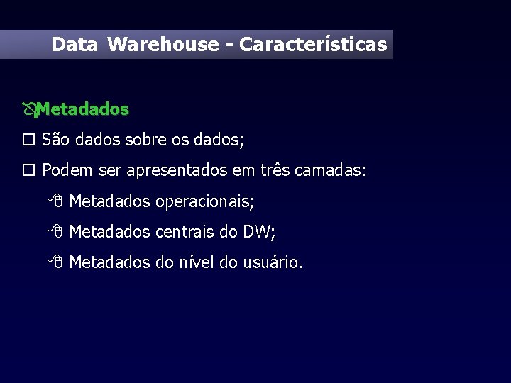 Data Warehouse - Características ÔMetadados o São dados sobre os dados; o Podem ser