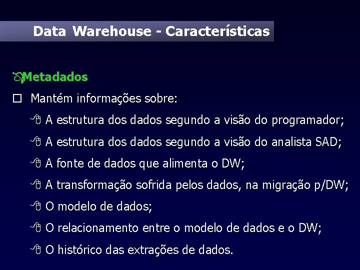 Data Warehouse - Características ÔMetadados o Mantém informações sobre: 8 A estrutura dos dados