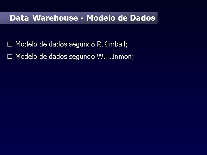 Data Warehouse - Modelo de Dados o Modelo de dados segundo R. Kimball; o