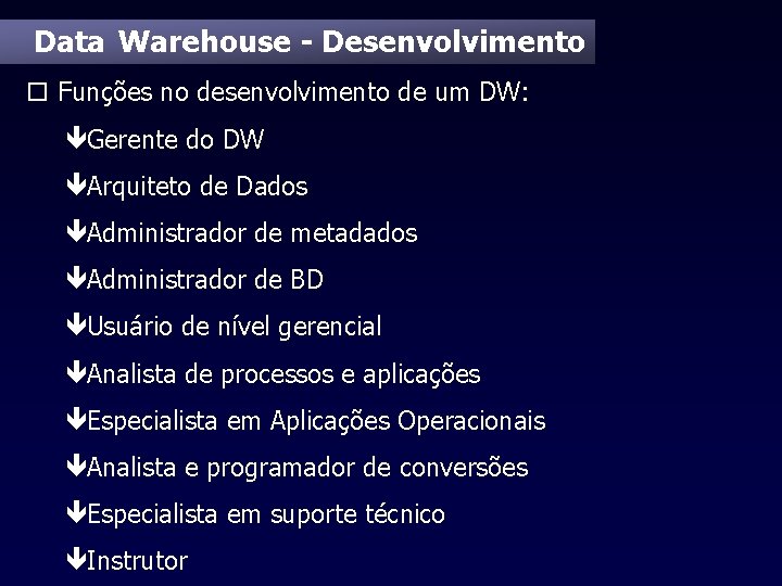 Data Warehouse - Desenvolvimento o Funções no desenvolvimento de um DW: êGerente do DW
