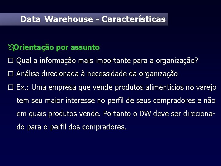 Data Warehouse - Características ÔOrientação por assunto o Qual a informação mais importante para