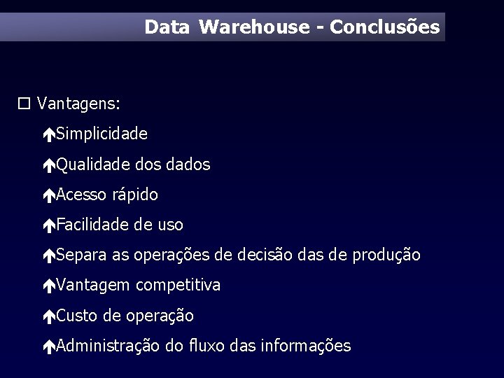 Data Warehouse - Conclusões o Vantagens: éSimplicidade éQualidade dos dados éAcesso rápido éFacilidade de
