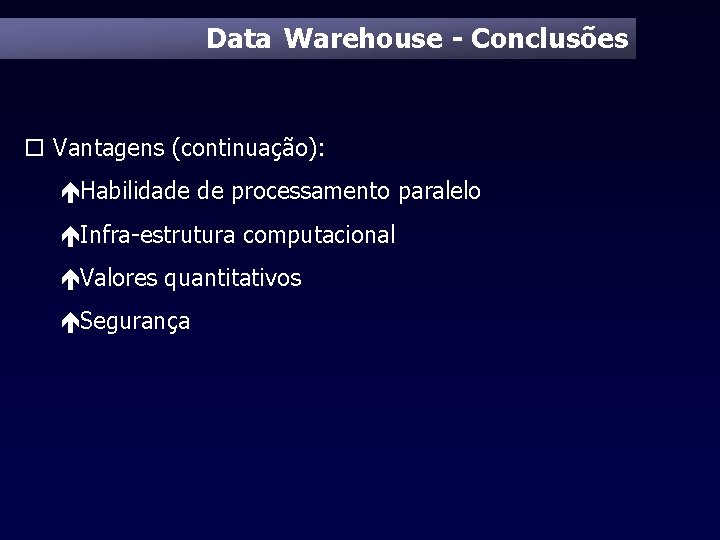 Data Warehouse - Conclusões o Vantagens (continuação): éHabilidade de processamento paralelo éInfra-estrutura computacional éValores