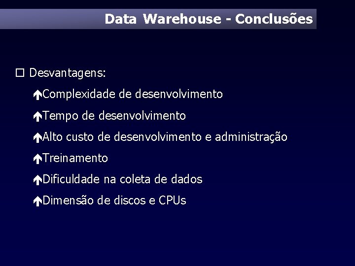 Data Warehouse - Conclusões o Desvantagens: éComplexidade de desenvolvimento éTempo de desenvolvimento éAlto custo