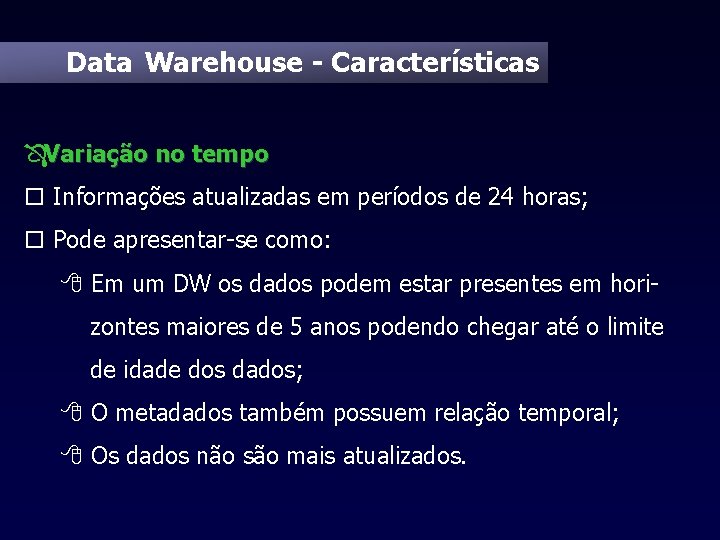 Data Warehouse - Características ÔVariação no tempo o Informações atualizadas em períodos de 24