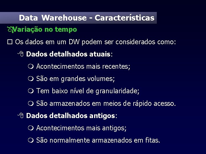 Data Warehouse - Características ÔVariação no tempo o Os dados em um DW podem