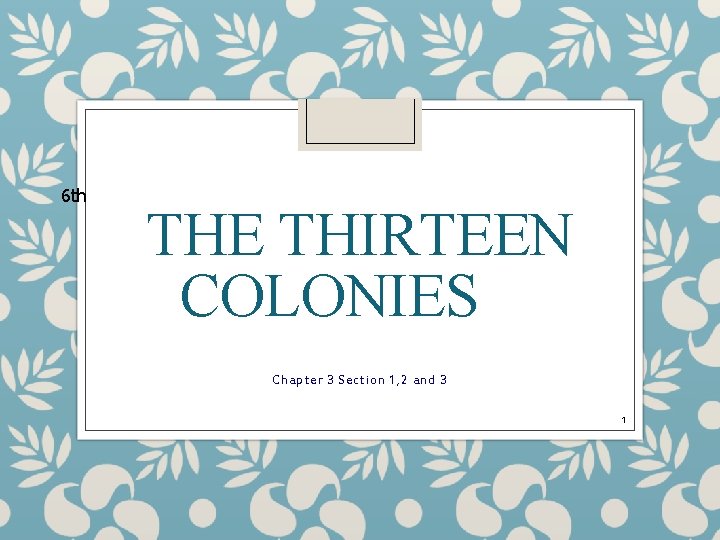 6 th THE THIRTEEN COLONIES Chapter 3 Section 1, 2 and 3 1 