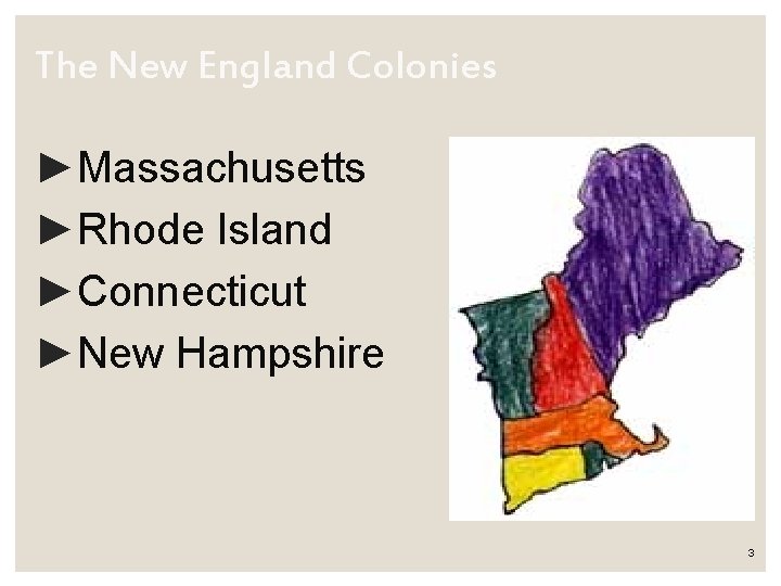 The New England Colonies ►Massachusetts ►Rhode Island ►Connecticut ►New Hampshire 3 