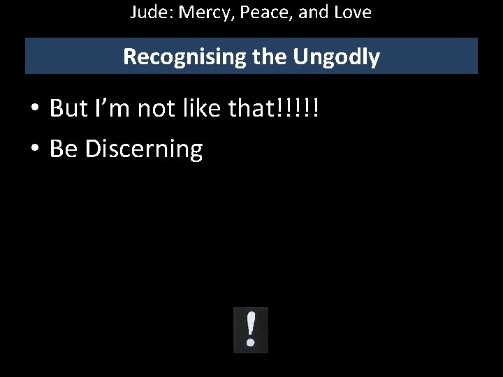 Jude: Mercy, Peace, and Love Recognising the Ungodly • But I’m not like that!!!!!