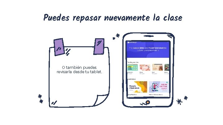 Puedes repasar nuevamente la clase O también puedes revisarla desde tu tablet. 