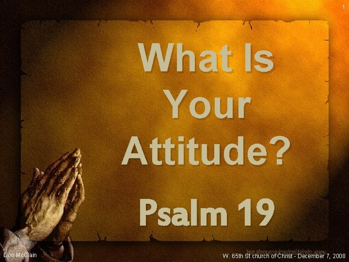 1 What Is Your Attitude? Psalm 19 Don Mc. Clain W. 65 th St