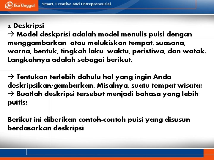 3. Deskripsi Model deskprisi adalah model menulis puisi dengan menggambarkan atau melukiskan tempat, suasana,