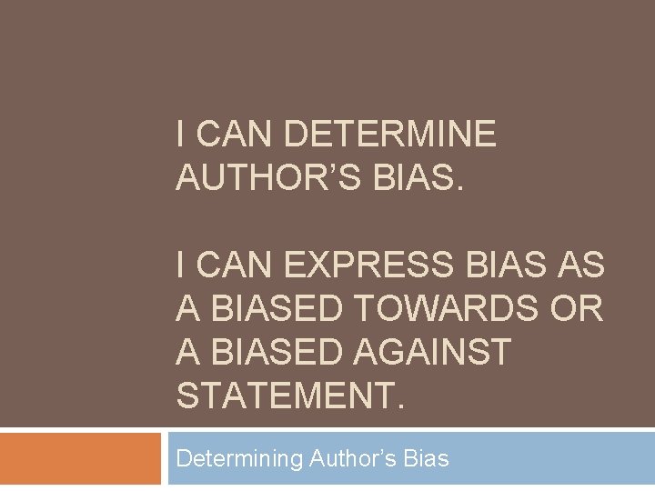 I CAN DETERMINE AUTHOR’S BIAS. I CAN EXPRESS BIAS AS A BIASED TOWARDS OR