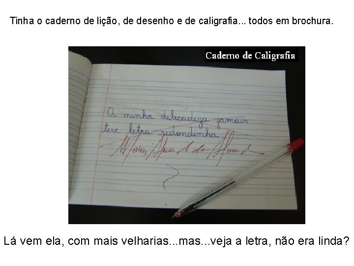 Tinha o caderno de lição, de desenho e de caligrafia. . . todos em