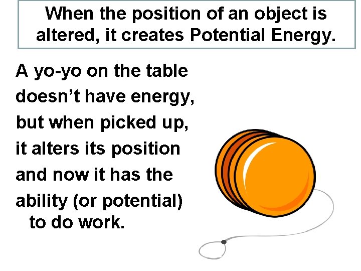 When the position of an object is altered, it creates Potential Energy. A yo-yo