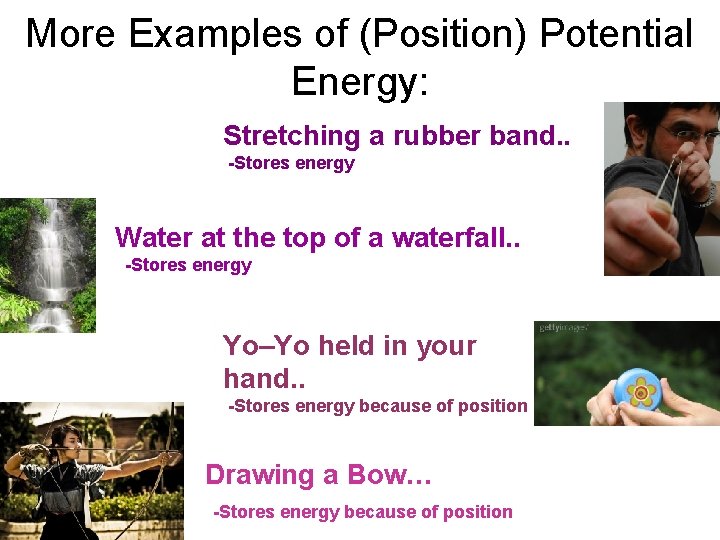 More Examples of (Position) Potential Energy: Stretching a rubber band. . -Stores energy Water