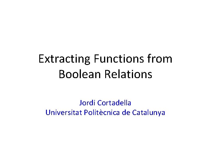 Extracting Functions from Boolean Relations Jordi Cortadella Universitat Politècnica de Catalunya 