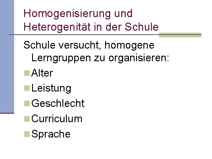 Homogenisierung und Heterogenität in der Schule versucht, homogene Lerngruppen zu organisieren: n Alter n Homogenisierung und Heterogenität in der Schule versucht, homogene Lerngruppen zu organisieren: n Alter n