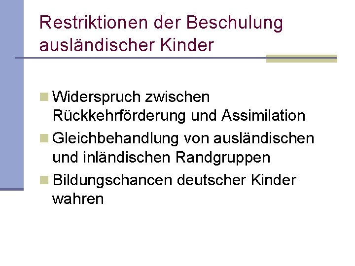 Restriktionen der Beschulung ausländischer Kinder n Widerspruch zwischen Rückkehrförderung und Assimilation n Gleichbehandlung von Restriktionen der Beschulung ausländischer Kinder n Widerspruch zwischen Rückkehrförderung und Assimilation n Gleichbehandlung von