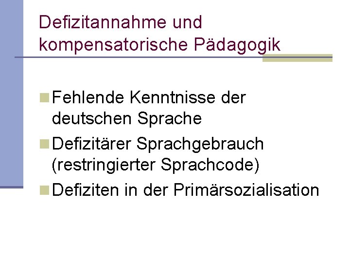 Defizitannahme und kompensatorische Pädagogik n Fehlende Kenntnisse der deutschen Sprache n Defizitärer Sprachgebrauch (restringierter Defizitannahme und kompensatorische Pädagogik n Fehlende Kenntnisse der deutschen Sprache n Defizitärer Sprachgebrauch (restringierter