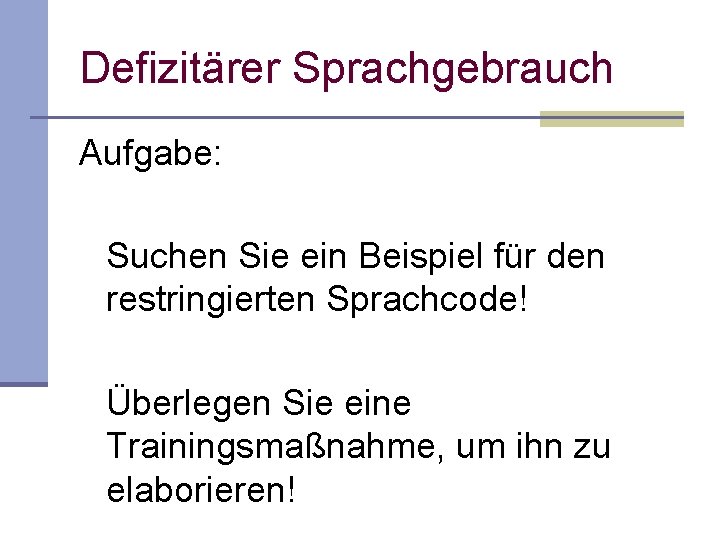 Defizitärer Sprachgebrauch Aufgabe: Suchen Sie ein Beispiel für den restringierten Sprachcode! Überlegen Sie eine Defizitärer Sprachgebrauch Aufgabe: Suchen Sie ein Beispiel für den restringierten Sprachcode! Überlegen Sie eine