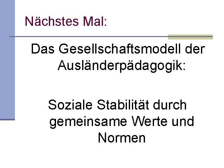 Nächstes Mal: Das Gesellschaftsmodell der Ausländerpädagogik: Soziale Stabilität durch gemeinsame Werte und Normen Nächstes Mal: Das Gesellschaftsmodell der Ausländerpädagogik: Soziale Stabilität durch gemeinsame Werte und Normen