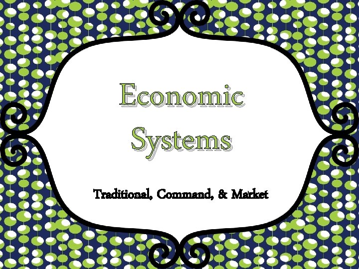Economic Systems Traditional, Command, & Market 