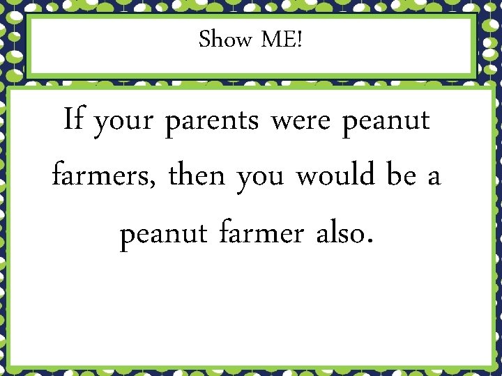 Show ME! If your parents were peanut farmers, then you would be a peanut