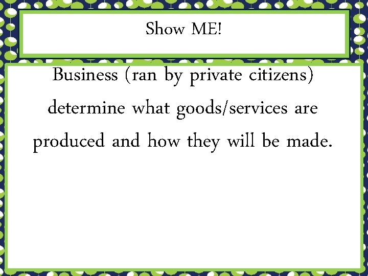 Show ME! Business (ran by private citizens) determine what goods/services are produced and how