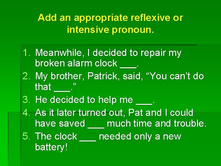 Add an appropriate reflexive or intensive pronoun. 1. Meanwhile, I decided to repair my