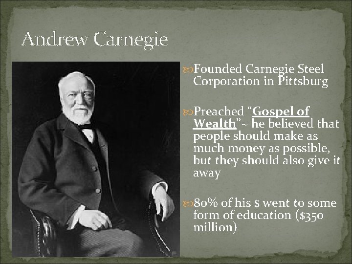 Andrew Carnegie Founded Carnegie Steel Corporation in Pittsburg Preached “Gospel of Wealth”~ he believed