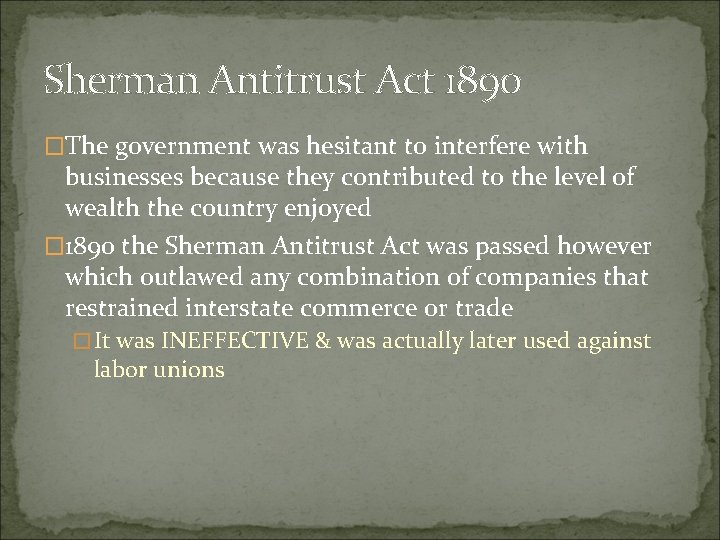 Sherman Antitrust Act 1890 �The government was hesitant to interfere with businesses because they