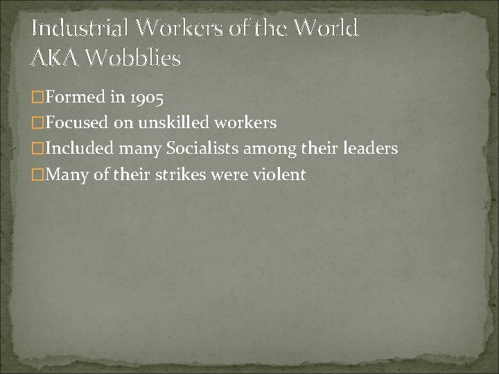 Industrial Workers of the World AKA Wobblies �Formed in 1905 �Focused on unskilled workers