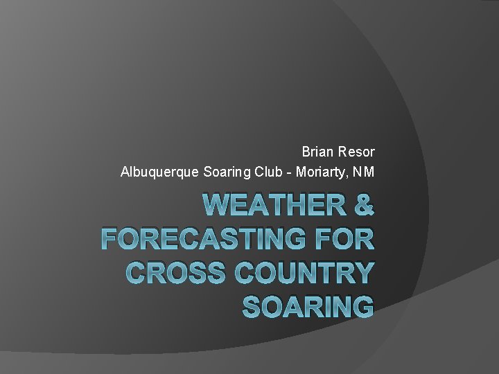 Brian Resor Albuquerque Soaring Club - Moriarty, NM WEATHER & FORECASTING FOR CROSS COUNTRY