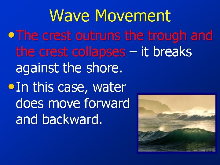 Wave Movement • The crest outruns the trough and the crest collapses – it