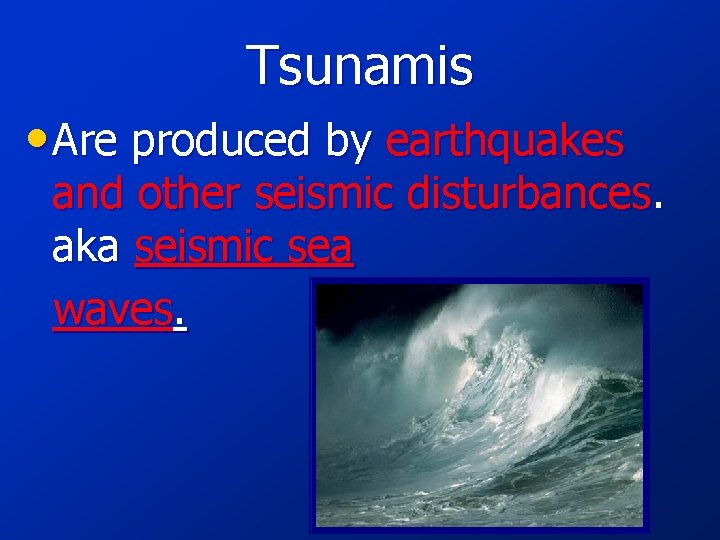Tsunamis • Are produced by earthquakes and other seismic disturbances. aka seismic sea waves.