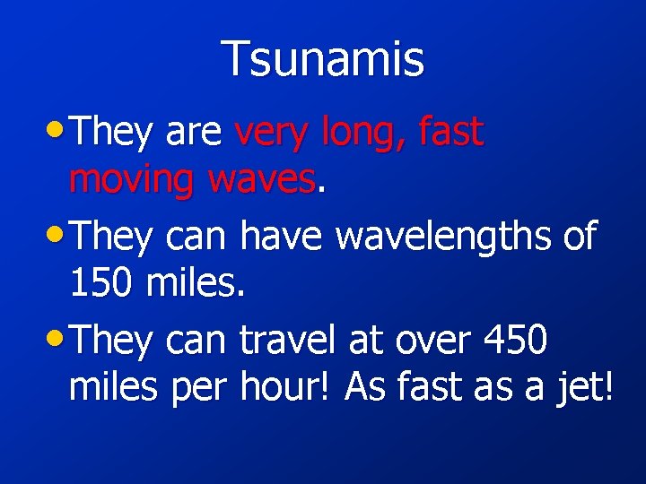 Tsunamis • They are very long, fast moving waves. • They can have wavelengths