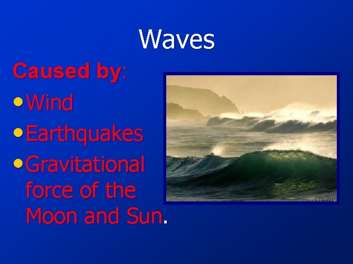 Waves Caused by: • Wind • Earthquakes • Gravitational force of the Moon and