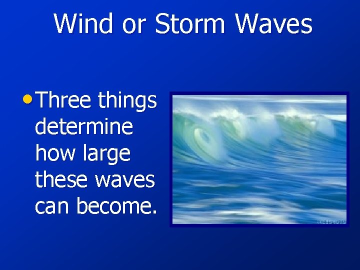 Wind or Storm Waves • Three things determine how large these waves can become.