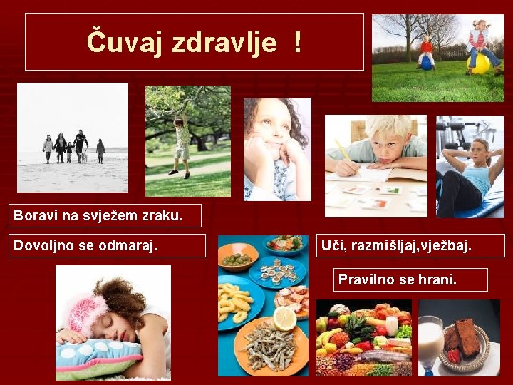 Čuvaj zdravlje ! Boravi na svježem zraku. Dovoljno se odmaraj. Uči, razmišljaj, vježbaj. Pravilno