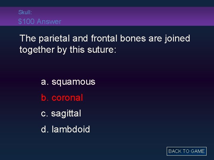 Skull: $100 Answer The parietal and frontal bones are joined together by this suture: