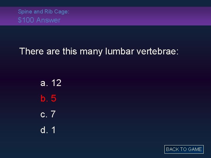 Spine and Rib Cage: $100 Answer There are this many lumbar vertebrae: a. 12