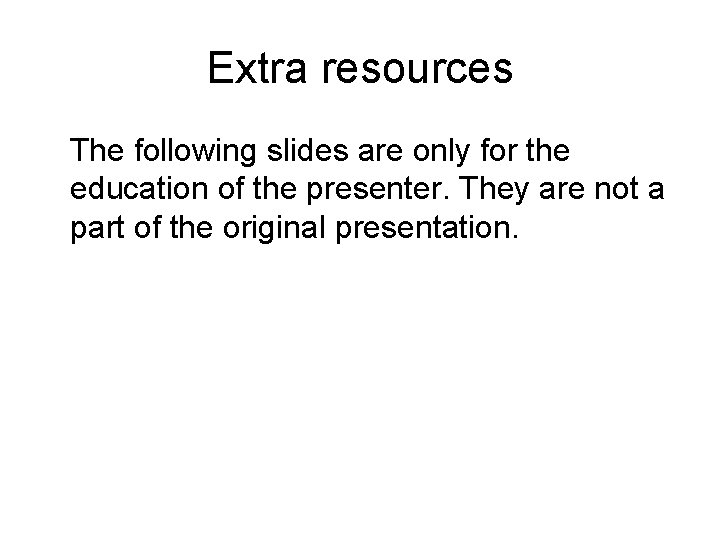 Extra resources The following slides are only for the education of the presenter. They