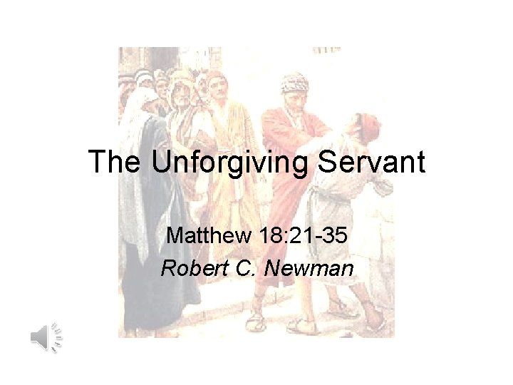 The Unforgiving Servant Matthew 18: 21 -35 Robert C. Newman 