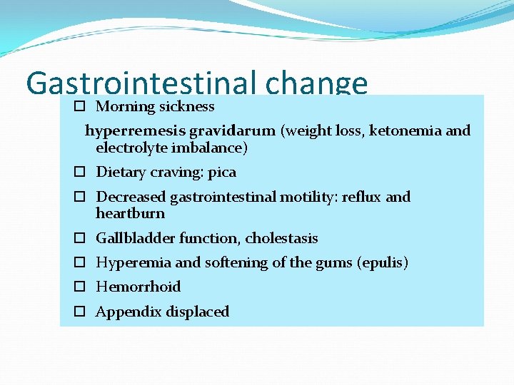 Gastrointestinal change Morning sickness hyperremesis gravidarum (weight loss, ketonemia and electrolyte imbalance) Dietary craving: