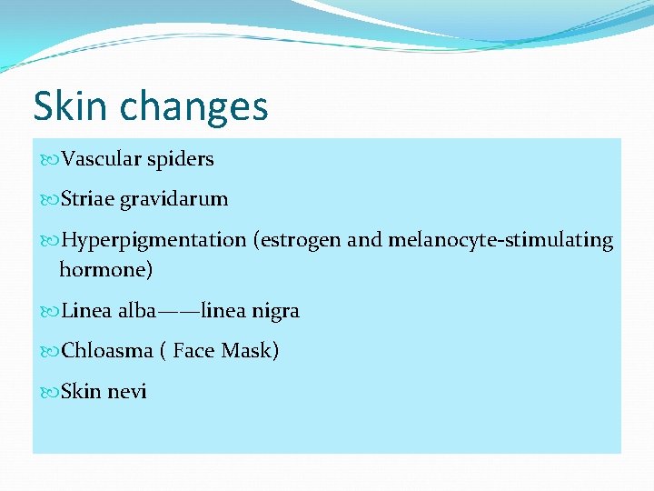 Skin changes Vascular spiders Striae gravidarum Hyperpigmentation (estrogen and melanocyte-stimulating hormone) Linea alba——linea nigra